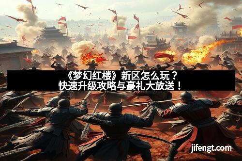 《梦幻红楼》新区怎么玩？快速升级攻略与豪礼大放送！